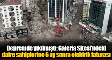 Depremde yıkılmıştı: Galeria Sitesi'ndeki daire sahiplerine 6 ay sonra elektrik faturası
