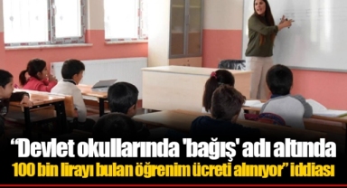 “Devlet okullarında 'bağış' adı altında 100 bin lirayı bulan öğrenim ücreti alınıyor” iddiası