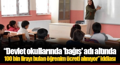 “Devlet okullarında 'bağış' adı altında 100 bin lirayı bulan öğrenim ücreti alınıyor” iddiası