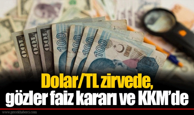 Dolar/TL zirvede, gözler faiz kararı ve KKM'de