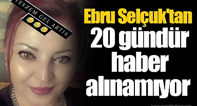 Ebru Selçuk'tan 20 gündür haber alınamıyor