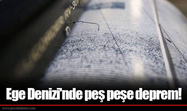 Ege Denizi'nde peş peşe deprem!