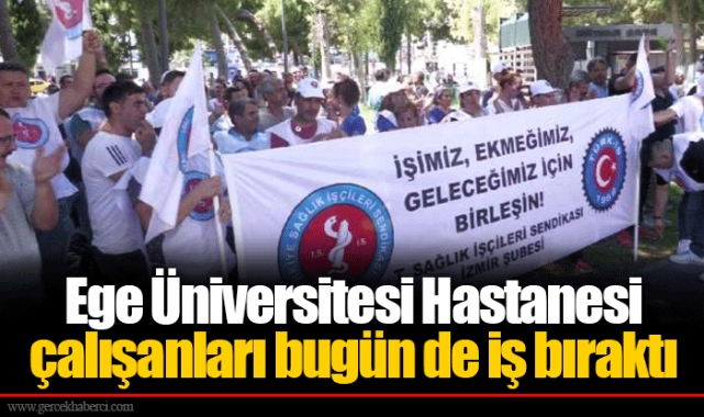 Ege Üniversitesi Hastanesi çalışanları bugün de iş bıraktı
