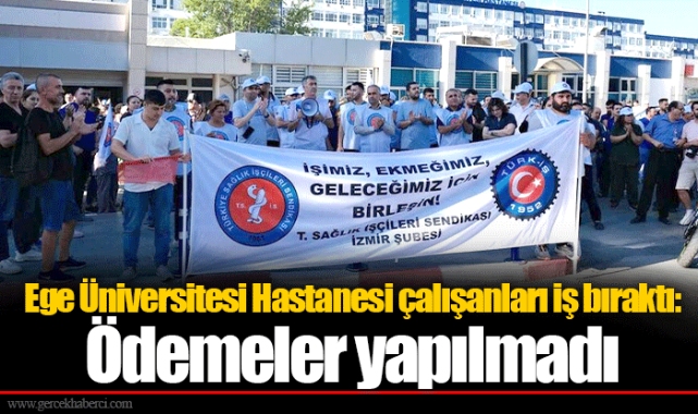 Ege Üniversitesi Hastanesi çalışanları iş bıraktı: Ödemeler yapılmadı