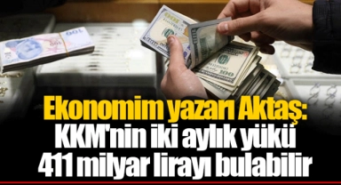 Ekonomim yazarı Aktaş: KKM'nin iki aylık yükü 411 milyar lirayı bulabilir