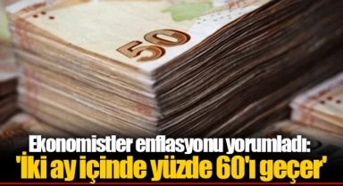 Ekonomistler enflasyonu yorumladı: 'İki ay içinde yüzde 60'ı geçer'