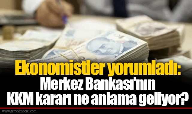 Ekonomistler yorumladı: Merkez Bankası'nın KKM kararı ne anlama geliyor?