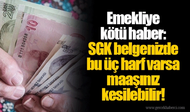 Emekliye kötü haber: SGK belgenizde bu üç harf varsa maaşınız kesilebilir!