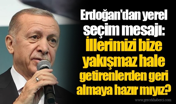 Erdoğan'dan yerel seçim mesajı: İllerimizi bize yakışmaz hale getirenlerden geri almaya hazır mıyız?