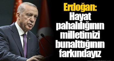 Erdoğan: Hayat pahalılığının milletimizi bunalttığının farkındayız