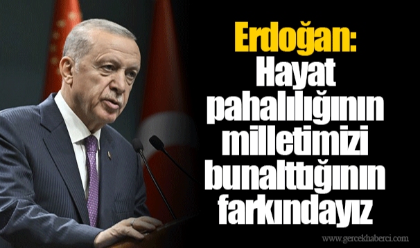 Erdoğan: Hayat pahalılığının milletimizi bunalttığının farkındayız