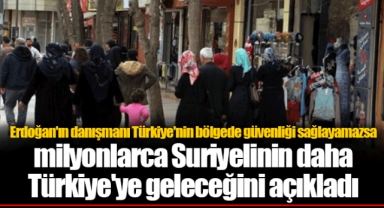 Erdoğan'ın danışmanı Türkiye'nin bölgede güvenliği sağlayamazsa milyonlarca Suriyelinin daha Türkiye'ye geleceğini açıkladı