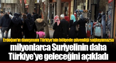Erdoğan'ın danışmanı Türkiye'nin bölgede güvenliği sağlayamazsa milyonlarca Suriyelinin daha Türkiye'ye geleceğini açıkladı