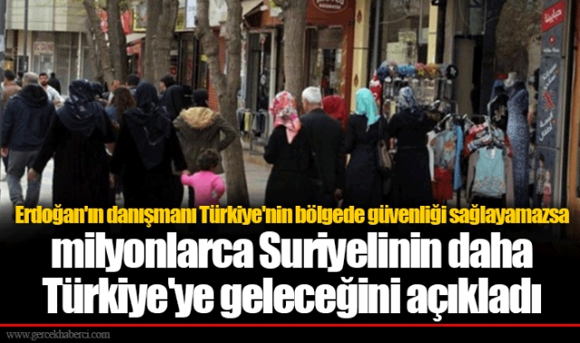 Erdoğan'ın danışmanı Türkiye'nin bölgede güvenliği sağlayamazsa milyonlarca Suriyelinin daha Türkiye'ye geleceğini açıkladı