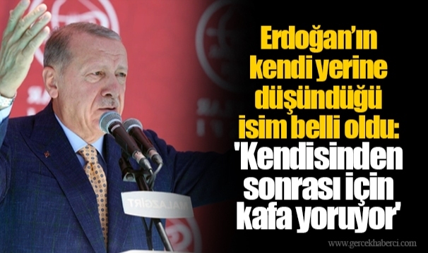 Erdoğan’ın kendi yerine düşündüğü isim belli oldu: 'Kendisinden sonrası için kafa yoruyor'