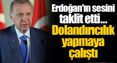Erdoğan'ın sesini taklit etti... Dolandırıcılık yapmaya çalıştı