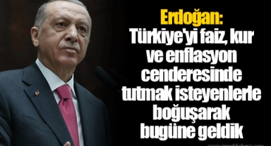 Erdoğan: Türkiye'yi faiz, kur ve enflasyon cenderesinde tutmak isteyenlerle boğuşarak bugüne geldik