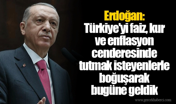 Erdoğan: Türkiye'yi faiz, kur ve enflasyon cenderesinde tutmak isteyenlerle boğuşarak bugüne geldik