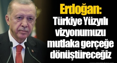 Erdoğan: Türkiye Yüzyılı vizyonumuzu mutlaka gerçeğe dönüştüreceğiz