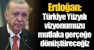 Erdoğan: Türkiye Yüzyılı vizyonumuzu mutlaka gerçeğe dönüştüreceğiz