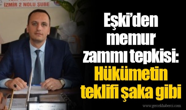 Eşki’den memur zammı tepkisi: Hükümetin teklifi şaka gibi