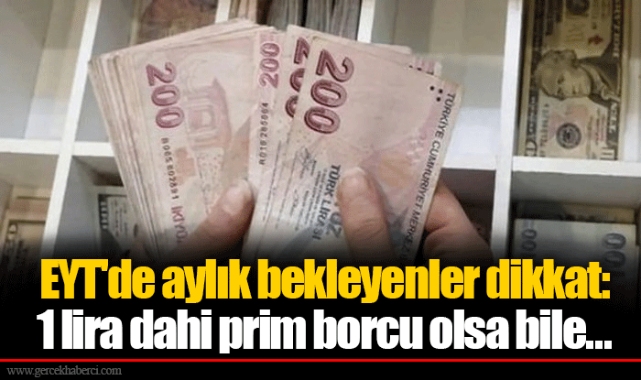 EYT'de aylık bekleyenler dikkat: 1 lira dahi prim borcu olsa bile...