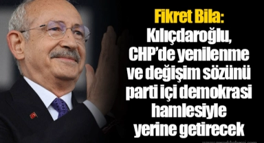 Fikret Bila: Kılıçdaroğlu, CHP’de yenilenme ve değişim sözünü parti içi demokrasi hamlesiyle yerine getirecek