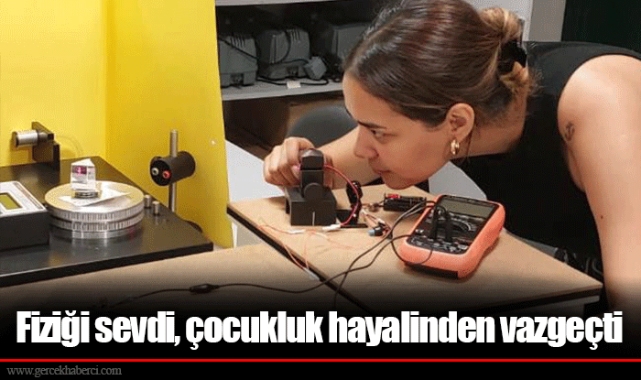 Fiziği sevdi, çocukluk hayalinden vazgeçti