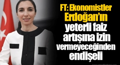 FT: Ekonomistler Erdoğan’ın yeterli faiz artışına izin vermeyeceğinden endişeli