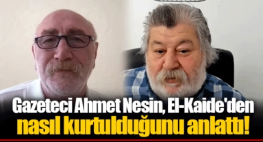 Gazeteci Ahmet Nesin, El-Kaide'den nasıl kurtulduğunu anlattı!