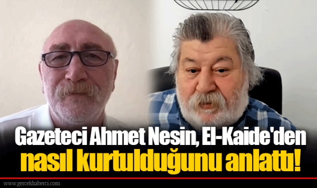 Gazeteci Ahmet Nesin, El-Kaide'den nasıl kurtulduğunu anlattı!