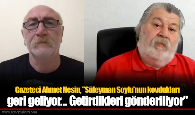 Gazeteci Ahmet Nesin, "Süleyman Soylu'nun kovdukları geri geliyor. Getirdikleri gönderiliyor"