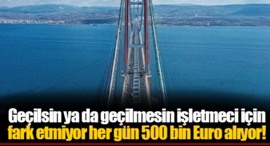 Geçilsin ya da geçilmesin işletmeci için fark etmiyor her gün 500 bin Euro alıyor!