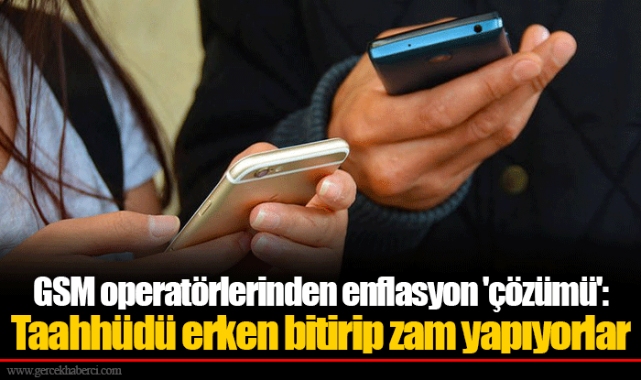 GSM operatörlerinden enflasyon 'çözümü': Taahhüdü erken bitirip zam yapıyorlar
