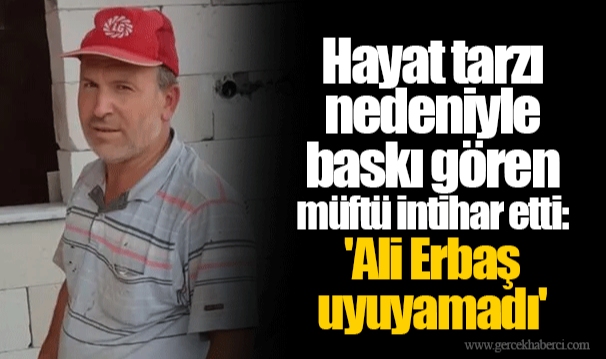Hayat tarzı nedeniyle baskı gören müftü intihar etti: &#039;Ali Erbaş uyuyamadı&#039;
