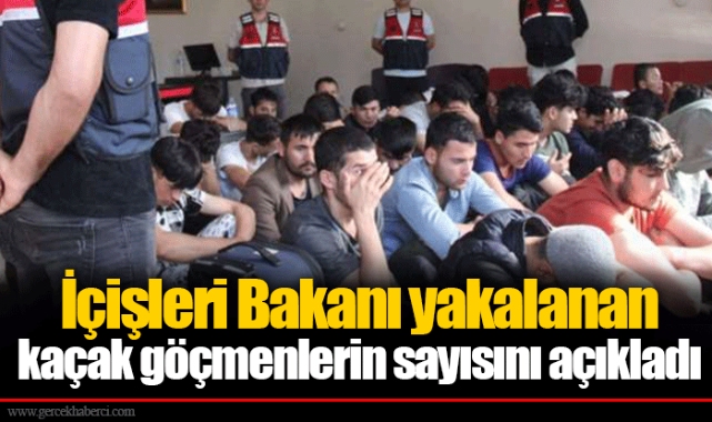 İçişleri Bakanı yakalanan kaçak göçmenlerin sayısını açıkladı