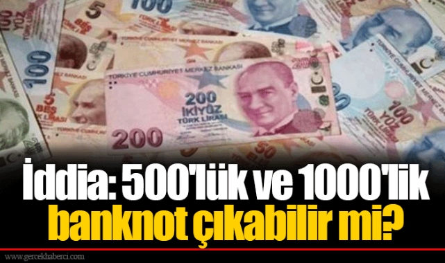 İddia: 500'lük ve 1000'lik banknot çıkabilir mi?