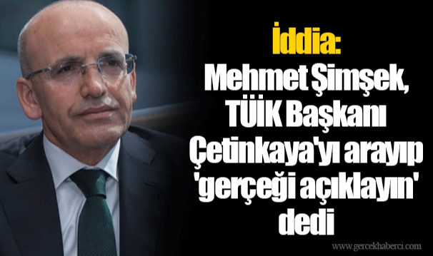 İddia: Mehmet Şimşek, TÜİK Başkanı Çetinkaya'yı arayıp 'gerçeği açıklayın' dedi