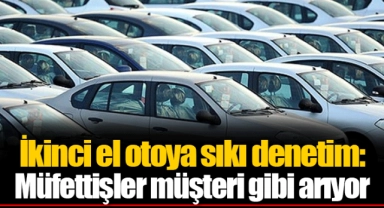 İkinci el otoya sıkı denetim: Müfettişler müşteri gibi arıyor