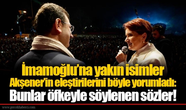 İmamoğlu’na yakın isimler Akşener’in eleştirilerini böyle yorumladı: Bunlar öfkeyle söylenen sözler!