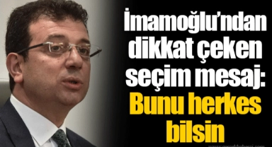 İmamoğlu’ndan dikkat çeken seçim mesaj: Bunu herkes bilsin