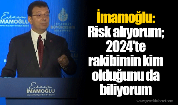 İmamoğlu: Risk alıyorum; 2024'te rakibimin kim olduğunu da biliyorum
