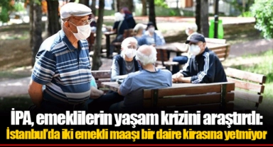 İPA, emeklilerin yaşam krizini araştırdı: İstanbul’da iki emekli maaşı bir daire kirasına yetmiyor