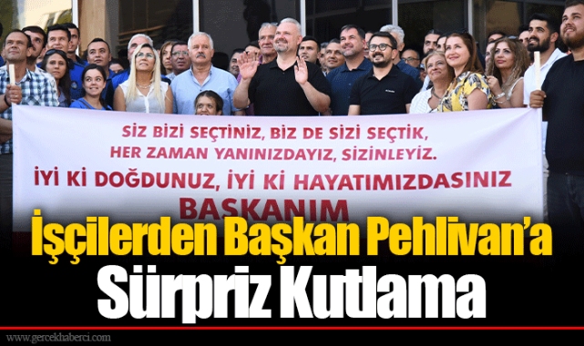 İşçilerden Başkan Pehlivan’a Sürpriz Kutlama