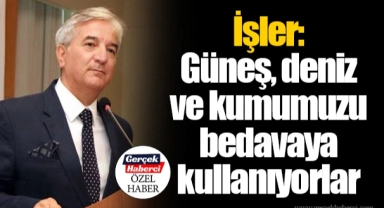 İşler: Güneş, deniz ve kumumuzu bedavaya kullanıyorlar
