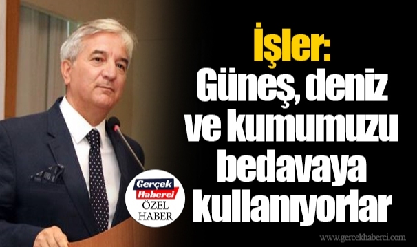 İşler: Güneş, deniz ve kumumuzu bedavaya kullanıyorlar