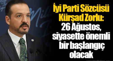 İyi Parti Sözcüsü Kürşad Zorlu: 26 Ağustos, siyasette önemli bir başlangıç olacak