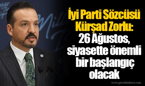 İyi Parti Sözcüsü Kürşad Zorlu: 26 Ağustos, siyasette önemli bir başlangıç olacak