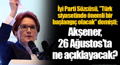 İyi Parti Sözcüsü, "Türk siyasetinde önemli bir başlangıç olacak" demişti; Akşener, 26 Ağustos'ta ne açıklayacak?