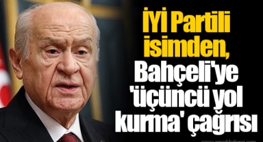 İYİ Partili isimden, Bahçeli'ye 'üçüncü yol kurma' çağrısı